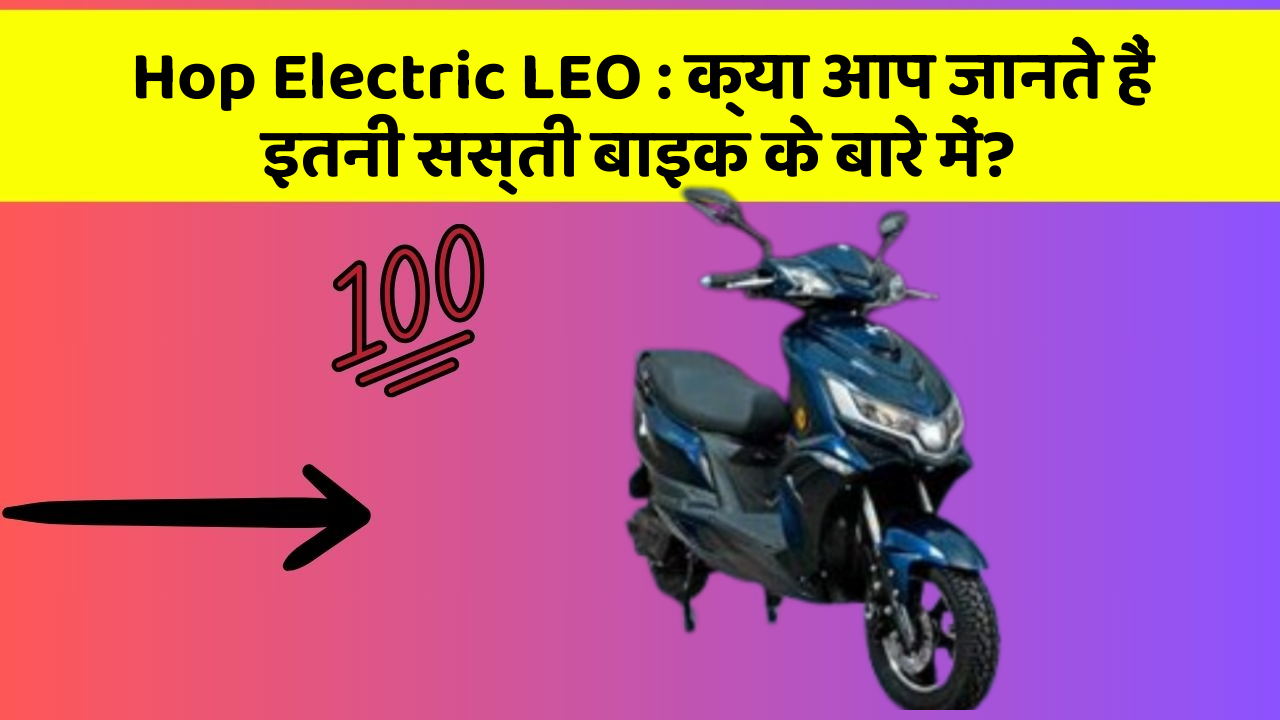 Hop Electric LEO: क्या आप जानते हैं इतनी सस्ती बाइक के बारे में?