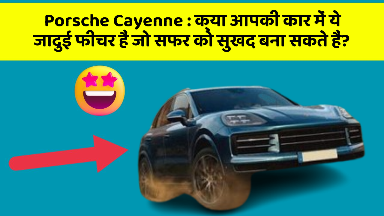 Porsche Cayenne: क्या आपकी कार में ये जादुई फीचर हैं जो सफर को सुखद बना सकते हैं?