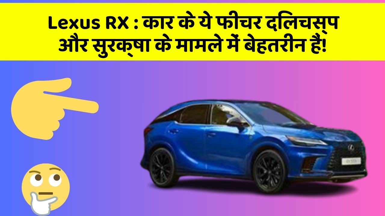 Lexus RX : कार के ये फीचर दिलचस्प और सुरक्षा के मामले में बेहतरीन हैं!