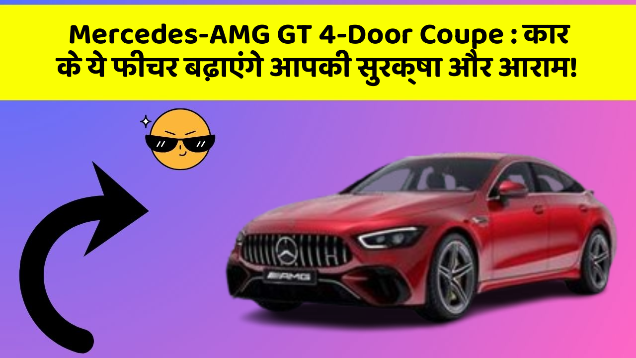 Mercedes-AMG GT 4-Door Coupe: कार के ये फीचर बढ़ाएंगे आपकी सुरक्षा और आराम!