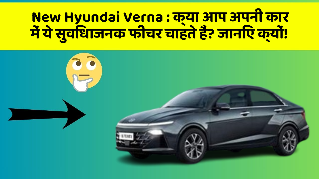 New Hyundai Verna : क्या आप अपनी कार में ये सुविधाजनक फीचर चाहते हैं? जानिए क्यों!
