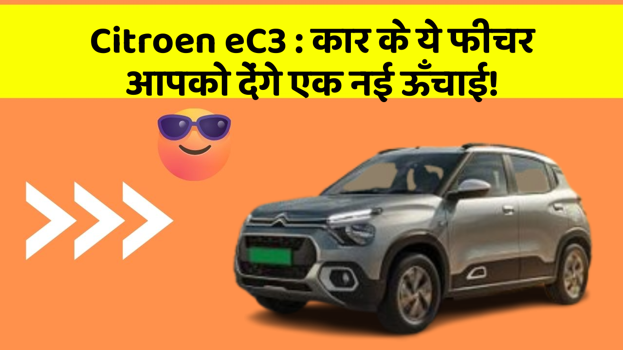Citroen eC3: कार के ये फीचर आपको देंगे एक नई ऊँचाई!