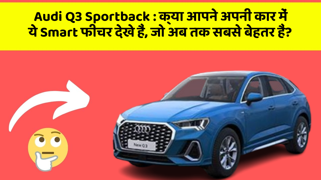 Audi Q3 Sportback : क्या आपने अपनी कार में ये Smart फीचर देखे हैं, जो अब तक सबसे बेहतर हैं?