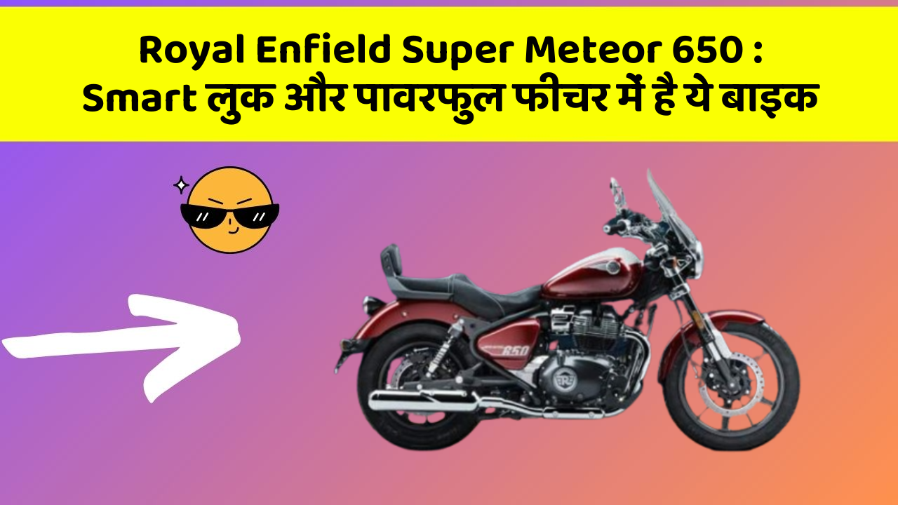 Royal Enfield Super Meteor 650: Smart लुक और पावरफुल फीचर में है ये बाइक