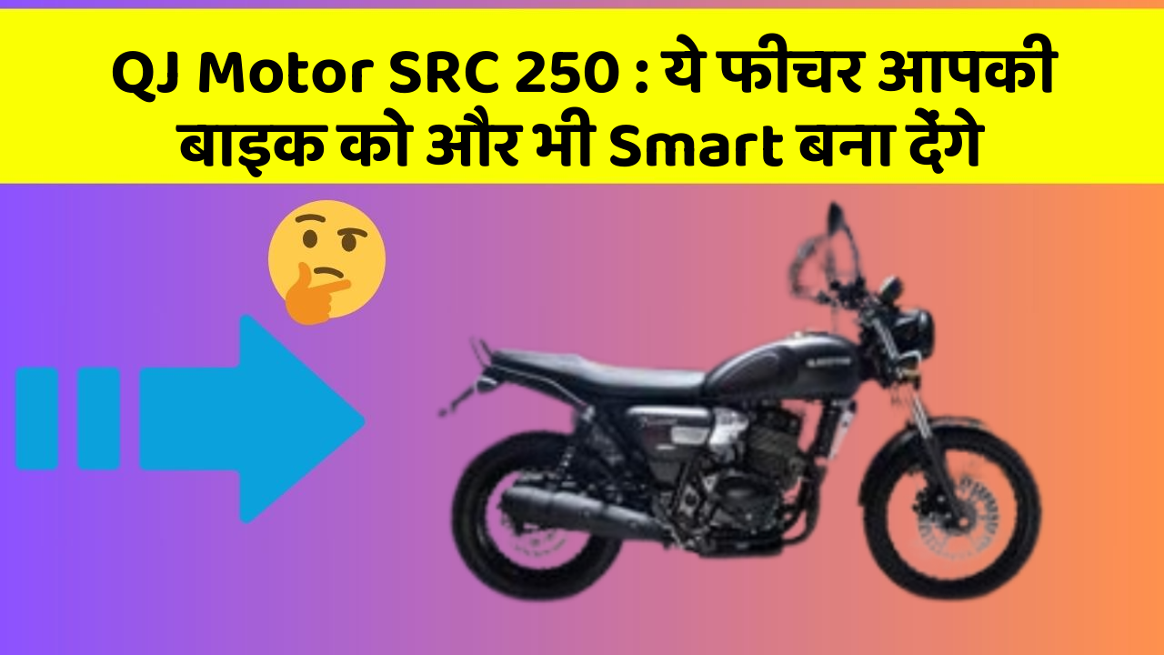 QJ Motor SRC 250: ये फीचर आपकी बाइक को और भी Smart बना देंगे